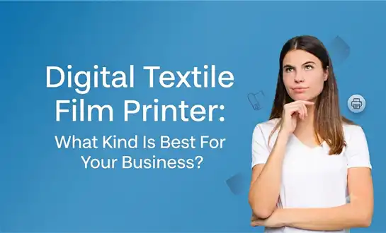Digital Textile Film Printer: What Kind Is Best For Your Business?